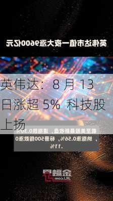 英伟达：8 月 13 日涨超 5%  科技股上扬