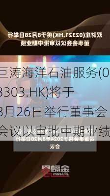 巨涛海洋石油服务(03303.HK)将于8月26日举行董事会会议以审批中期业绩