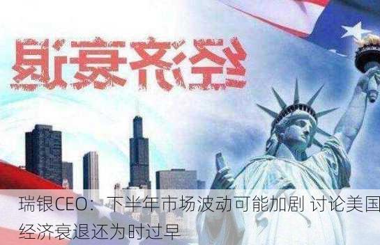 瑞银CEO：下半年市场波动可能加剧 讨论美国经济衰退还为时过早