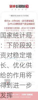 国家统计局：下阶段投资对稳定增长、优化供给的作用将得到进一步发挥