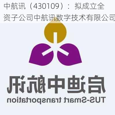 中航讯（430109）：拟成立全资子公司中航讯数字技术有限公司