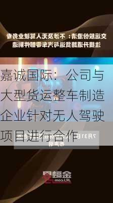 嘉诚国际：公司与大型货运整车制造企业针对无人驾驶项目进行合作