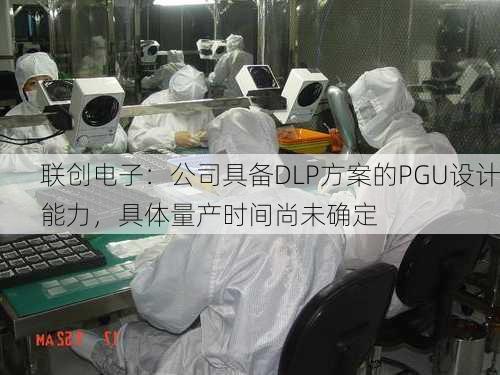 联创电子：公司具备DLP方案的PGU设计能力，具体量产时间尚未确定