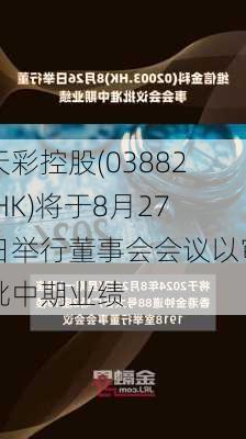 天彩控股(03882.HK)将于8月27日举行董事会会议以审批中期业绩