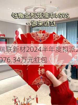 瑞联新材2024半年度拟派2076.34万元红包