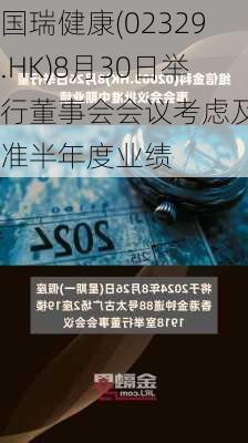 国瑞健康(02329.HK)8月30日举行董事会会议考虑及批准半年度业绩