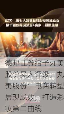 德邦证券给予丸美股份买入评级，丸美股份：电商转型展现成效，打造彩妆第二曲线