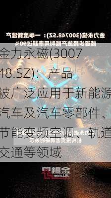 金力永磁(300748.SZ)：产品被广泛应用于新能源汽车及汽车零部件、节能变频空调、轨道交通等领域