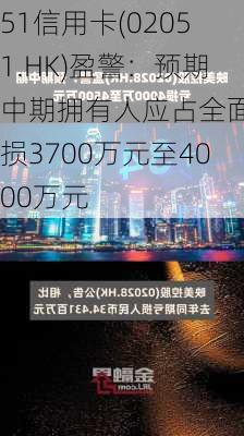 51信用卡(02051.HK)盈警：预期中期拥有人应占全面亏损3700万元至4000万元