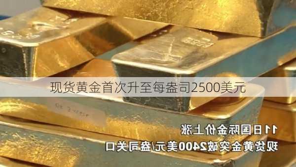 现货黄金首次升至每盎司2500美元