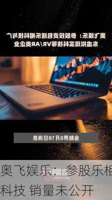 奥飞娱乐：参股乐相科技 销量未公开