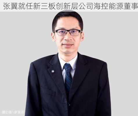 张翼就任新三板创新层公司海控能源董事