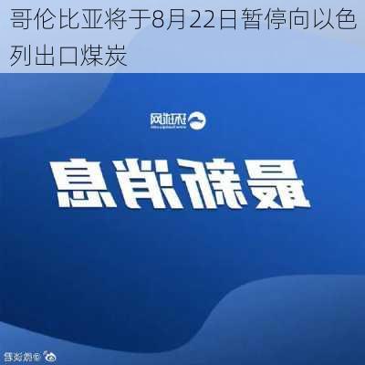 哥伦比亚将于8月22日暂停向以色列出口煤炭