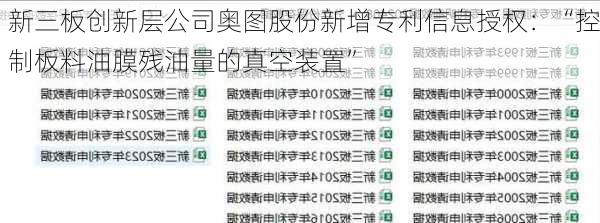 新三板创新层公司奥图股份新增专利信息授权：“控制板料油膜残油量的真空装置”