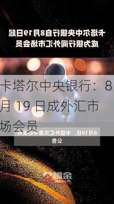 卡塔尔中央银行：8 月 19 日成外汇市场会员