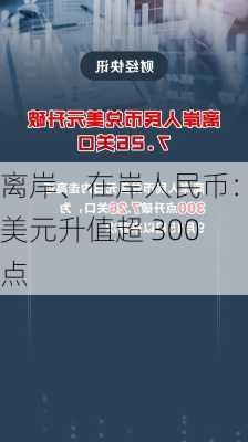 离岸、在岸人民币：兑美元升值超 300 点