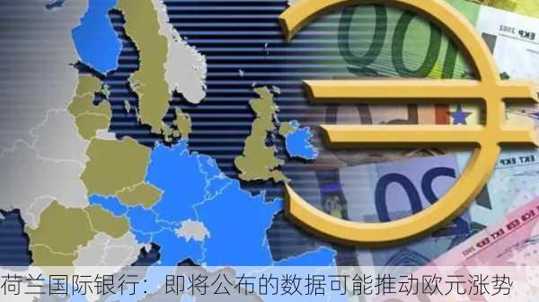 荷兰国际银行：即将公布的数据可能推动欧元涨势