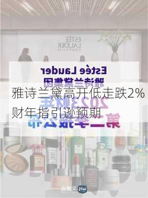 雅诗兰黛高开低走跌2% 财年指引逊预期