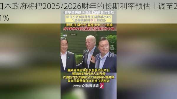 日本政府将把2025/2026财年的长期利率预估上调至2.1%