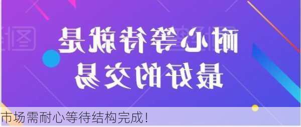 市场需耐心等待结构完成！