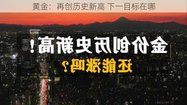 黄金：再创历史新高 下一目标在哪