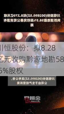 川恒股份：拟8.28亿元收购黔源地勘58.5%股权