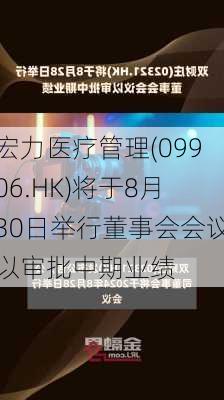 宏力医疗管理(09906.HK)将于8月30日举行董事会会议以审批中期业绩