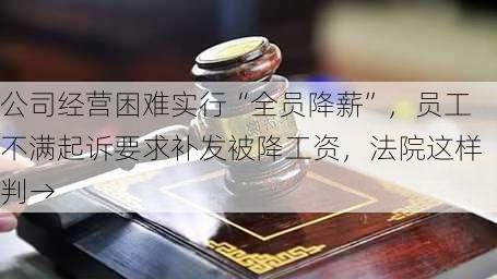 公司经营困难实行“全员降薪”，员工不满起诉要求补发被降工资，法院这样判→