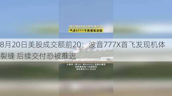 8月20日美股成交额前20：波音777X首飞发现机体裂缝 后续交付恐被推迟