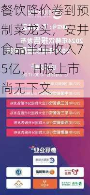 餐饮降价卷到预制菜龙头，安井食品半年收入75亿，H股上市尚无下文