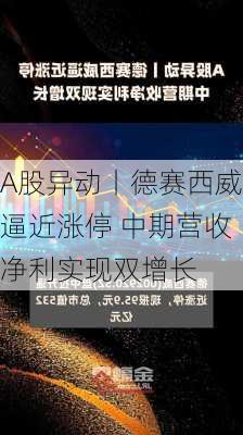 A股异动丨德赛西威逼近涨停 中期营收净利实现双增长