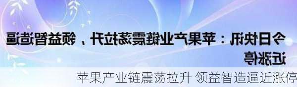 苹果产业链震荡拉升 领益智造逼近涨停