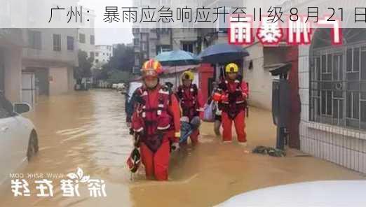 广州：暴雨应急响应升至Ⅱ级 8 月 21 日