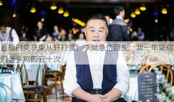 直播时突获束从轩打赏，李斌急忙回应：我一年吃你们老乡鸡四五十次