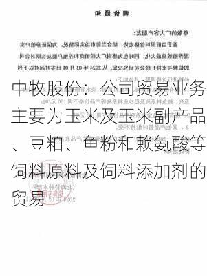 中牧股份：公司贸易业务主要为玉米及玉米副产品、豆粕、鱼粉和赖氨酸等饲料原料及饲料添加剂的贸易