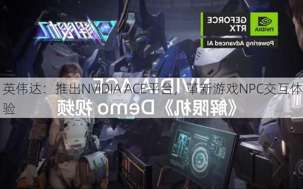 英伟达：推出NVIDIA ACE平台，革新游戏NPC交互体验