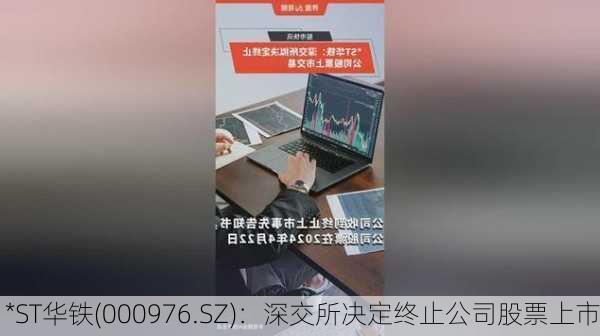 *ST华铁(000976.SZ)：深交所决定终止公司股票上市