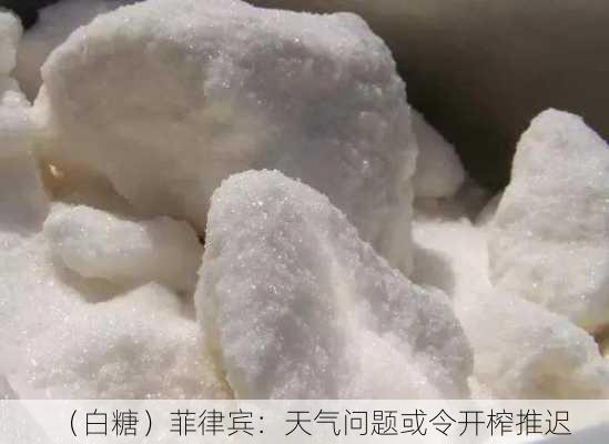 （白糖）菲律宾：天气问题或令开榨推迟