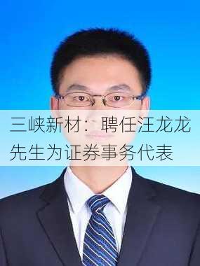 三峡新材：聘任汪龙龙先生为证券事务代表