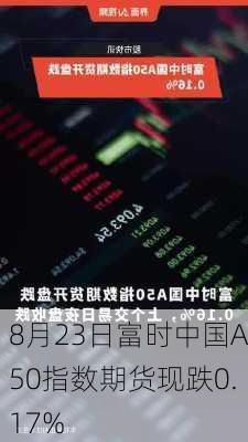 8月23日富时中国A50指数期货现跌0.17%