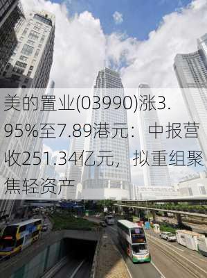 美的置业(03990)涨3.95%至7.89港元：中报营收251.34亿元，拟重组聚焦轻资产