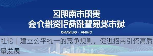 社论丨建立公平统一的竞争规则，促进招商引资高质量发展