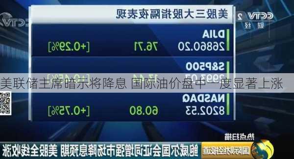 美联储主席暗示将降息 国际油价盘中一度显著上涨