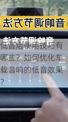 低音炮使用技巧有哪些？如何优化车载音响的低音效果？