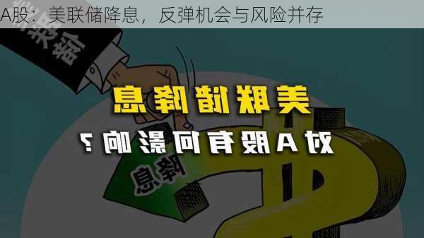 A股：美联储降息，反弹机会与风险并存