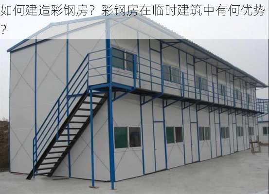 如何建造彩钢房？彩钢房在临时建筑中有何优势？