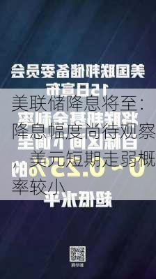 美联储降息将至：降息幅度尚待观察，美元短期走弱概率较小