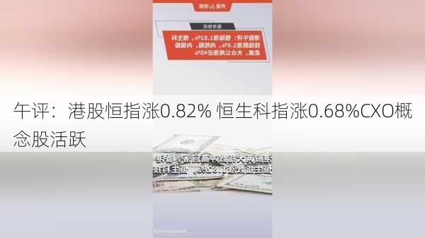 午评：港股恒指涨0.82% 恒生科指涨0.68%CXO概念股活跃