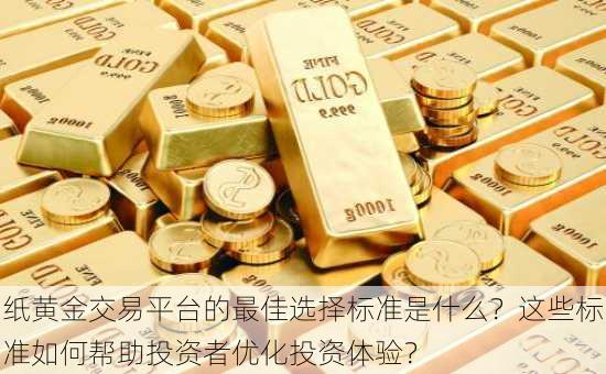 纸黄金交易平台的最佳选择标准是什么？这些标准如何帮助投资者优化投资体验？