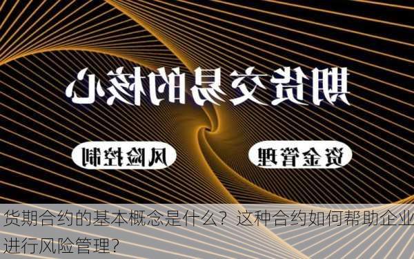 货期合约的基本概念是什么？这种合约如何帮助企业进行风险管理？